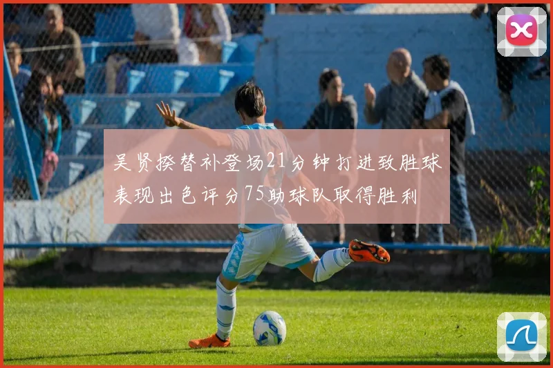 吴贤揆替补登场21分钟打进致胜球表现出色评分75助球队取得胜利