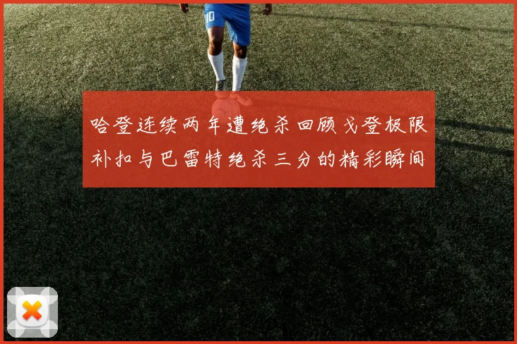 哈登连续两年遭绝杀回顾戈登极限补扣与巴雷特绝杀三分的精彩瞬间