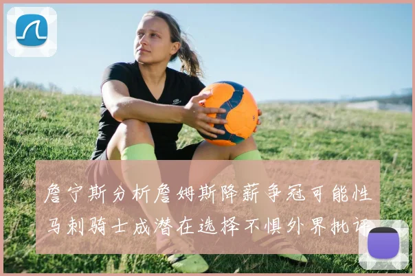 詹宁斯分析詹姆斯降薪争冠可能性马刺骑士成潜在选择不惧外界批评