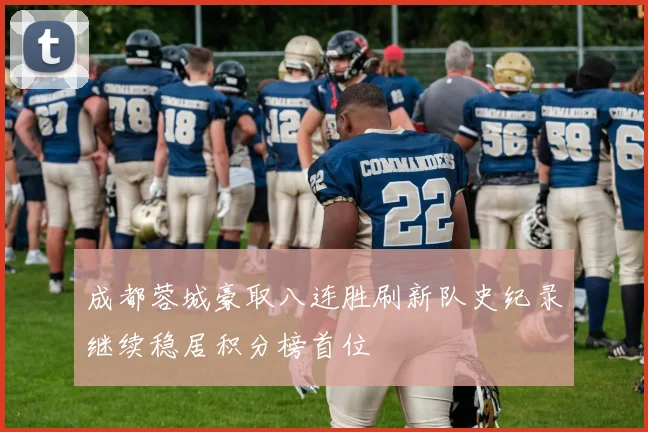 成都蓉城豪取八连胜刷新队史纪录继续稳居积分榜首位