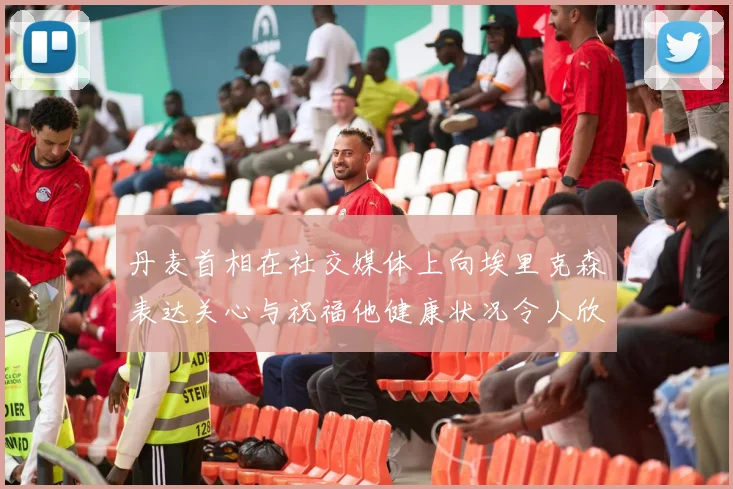 丹麦首相在社交媒体上向埃里克森表达关心与祝福他健康状况令人欣慰