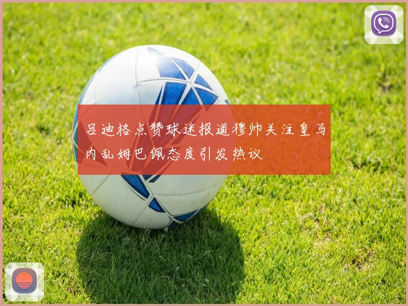 吕迪格点赞球迷报道穆帅关注皇马内乱姆巴佩态度引发热议